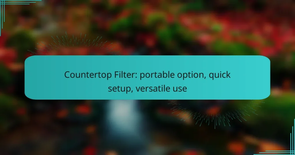 Countertop Filter: portable option, quick setup, versatile use