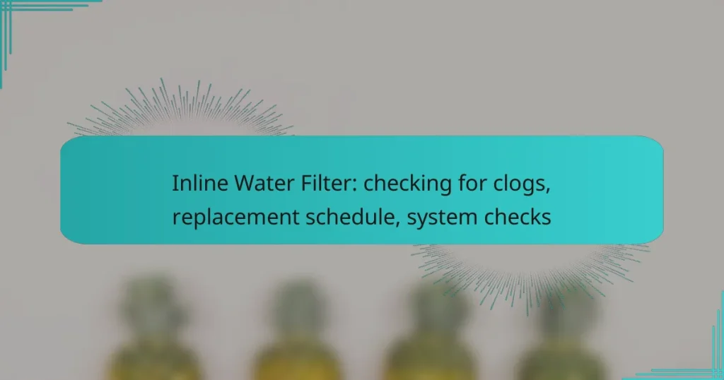 Inline Water Filter: checking for clogs, replacement schedule, system checks