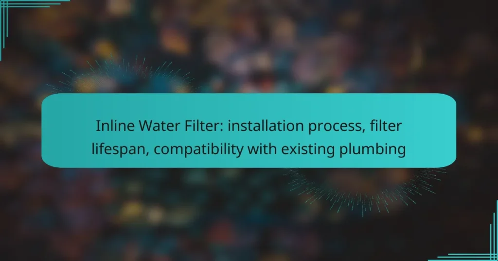 Inline Water Filter: installation process, filter lifespan, compatibility with existing plumbing