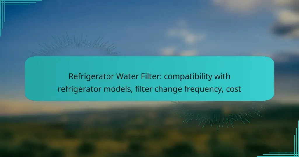 Refrigerator Water Filter: compatibility with refrigerator models, filter change frequency, cost