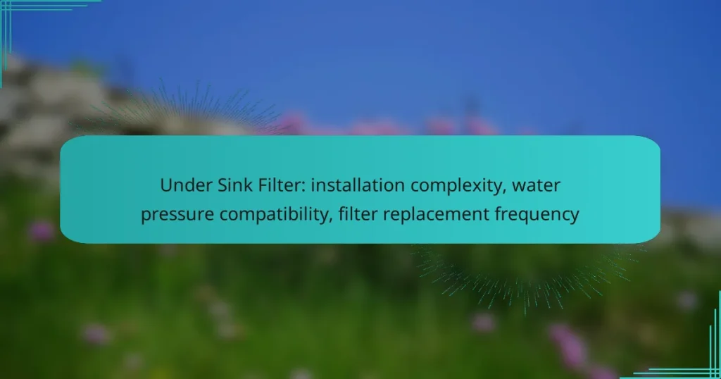 Under Sink Filter: installation complexity, water pressure compatibility, filter replacement frequency
