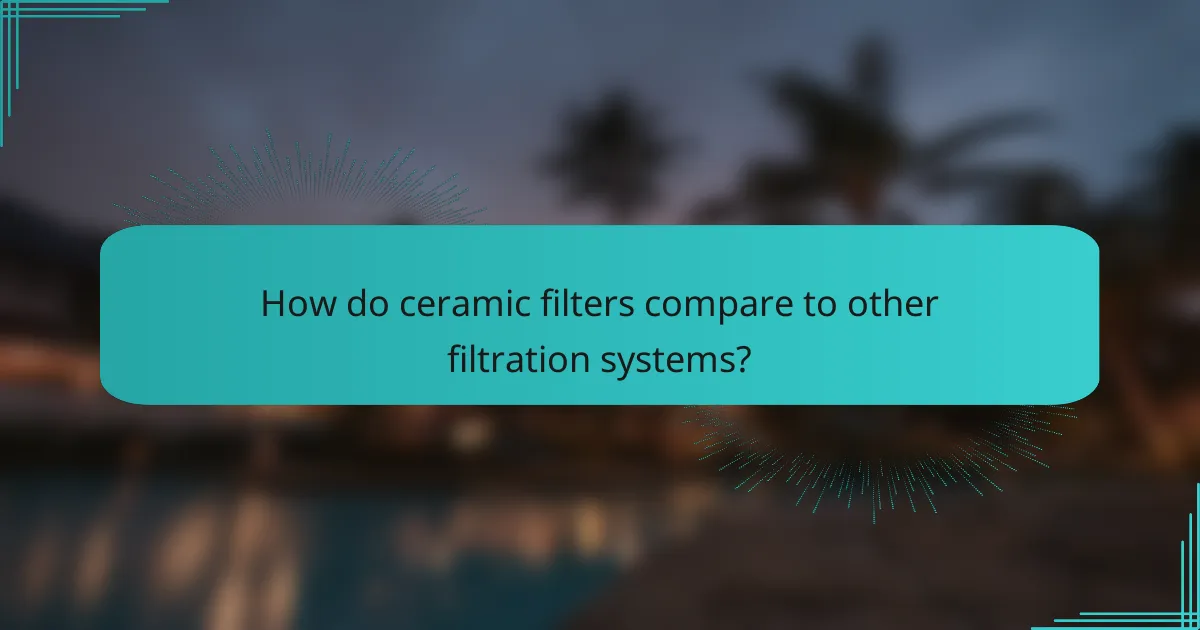 How do ceramic filters compare to other filtration systems?