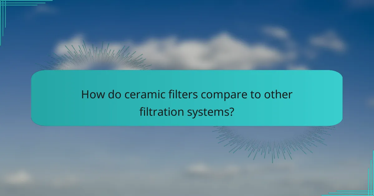 How do ceramic filters compare to other filtration systems?