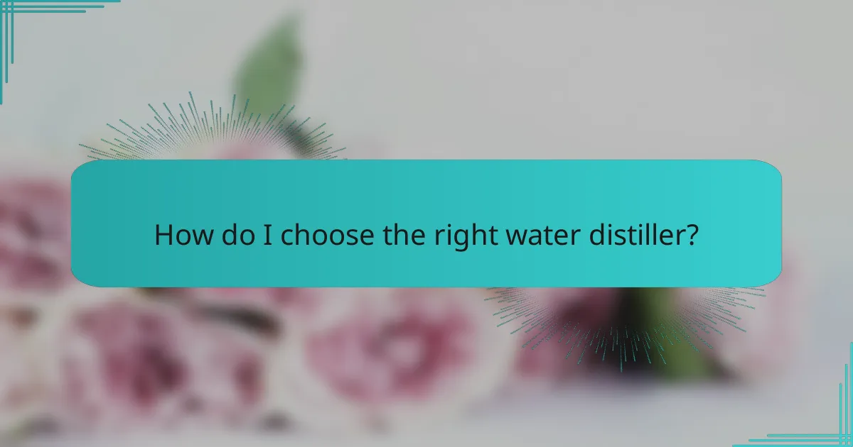 How do I choose the right water distiller?