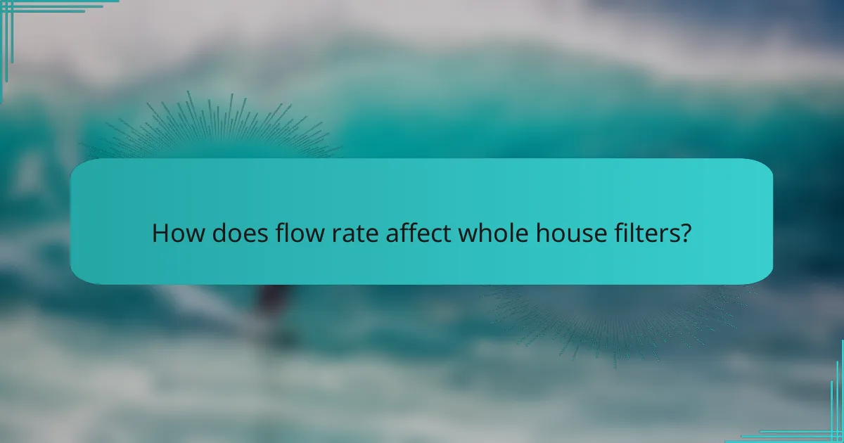 How does flow rate affect whole house filters?