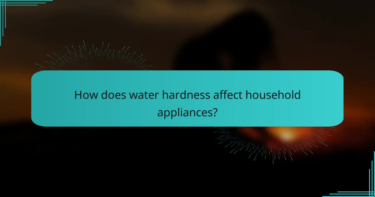How does water hardness affect household appliances?