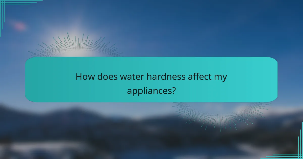 How does water hardness affect my appliances?