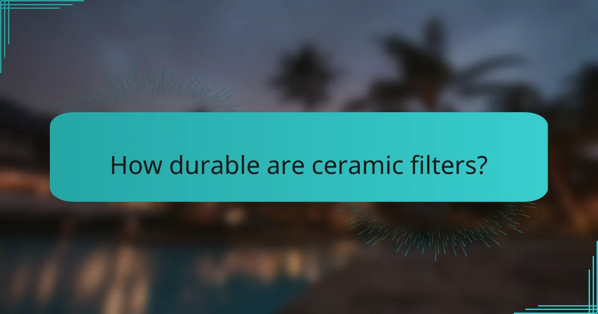 How durable are ceramic filters?