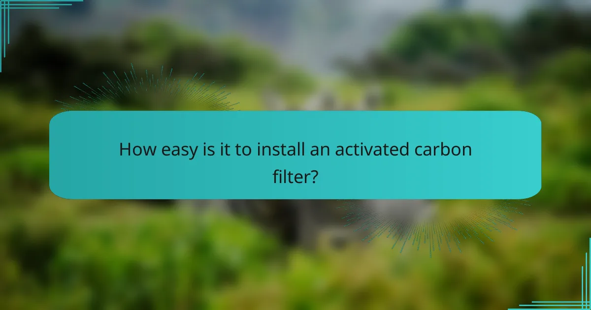 How easy is it to install an activated carbon filter?