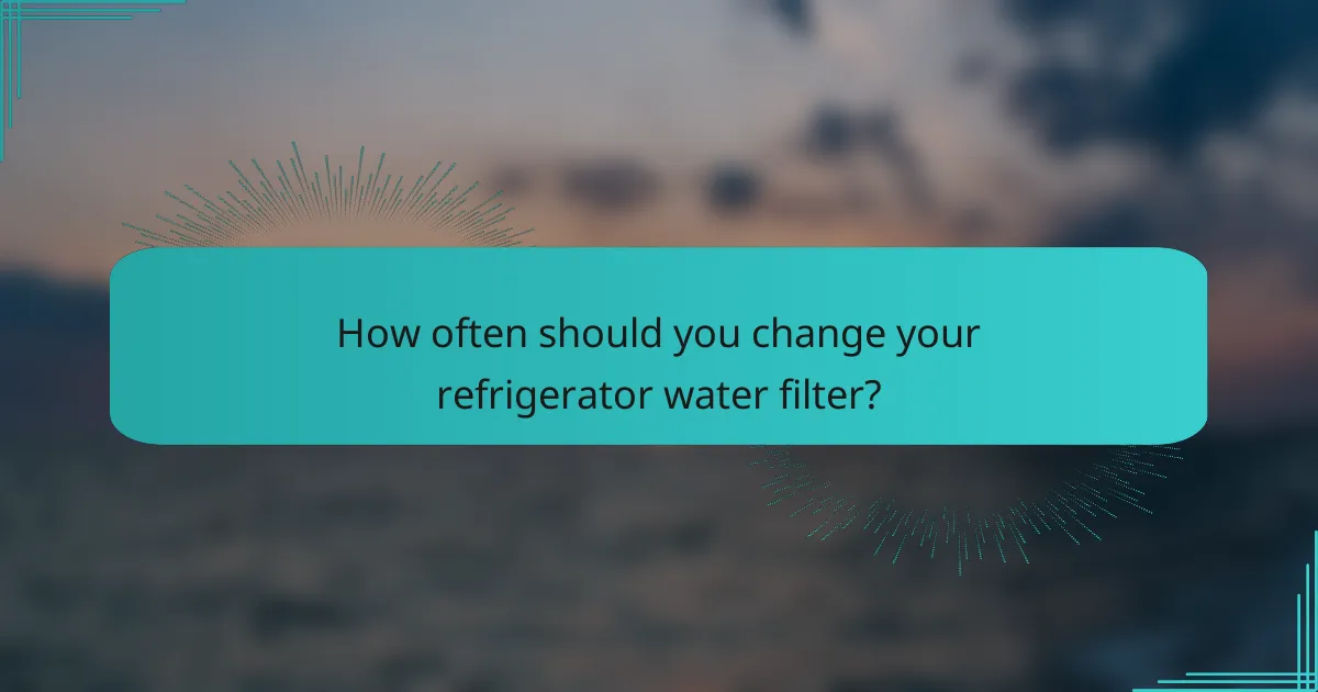 How often should you change your refrigerator water filter?