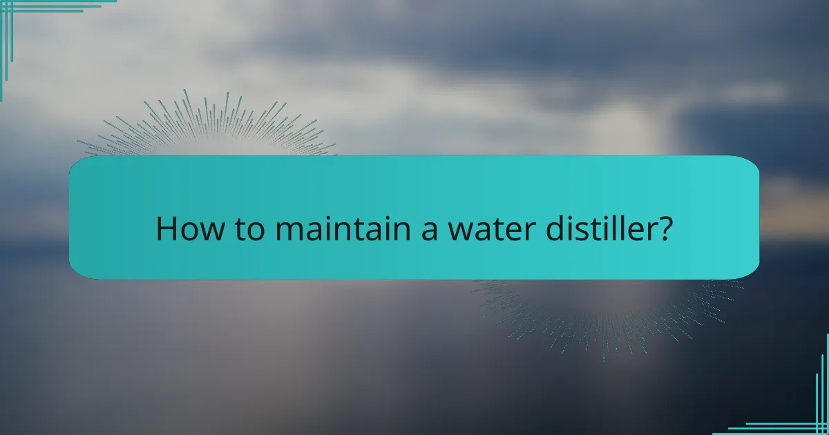 How to maintain a water distiller?