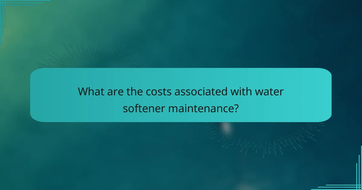What are the costs associated with water softener maintenance?