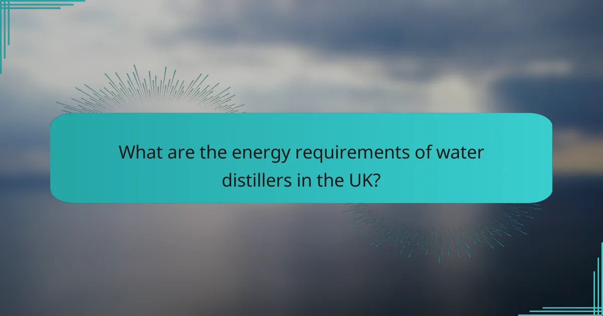 What are the energy requirements of water distillers in the UK?