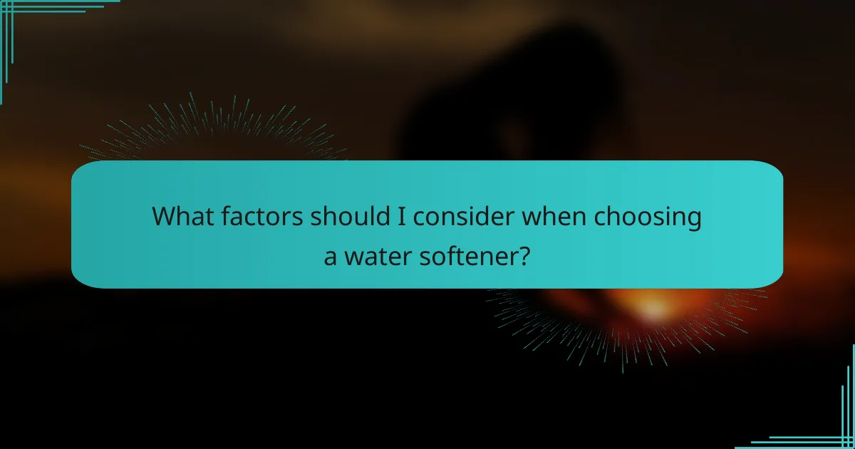 What factors should I consider when choosing a water softener?