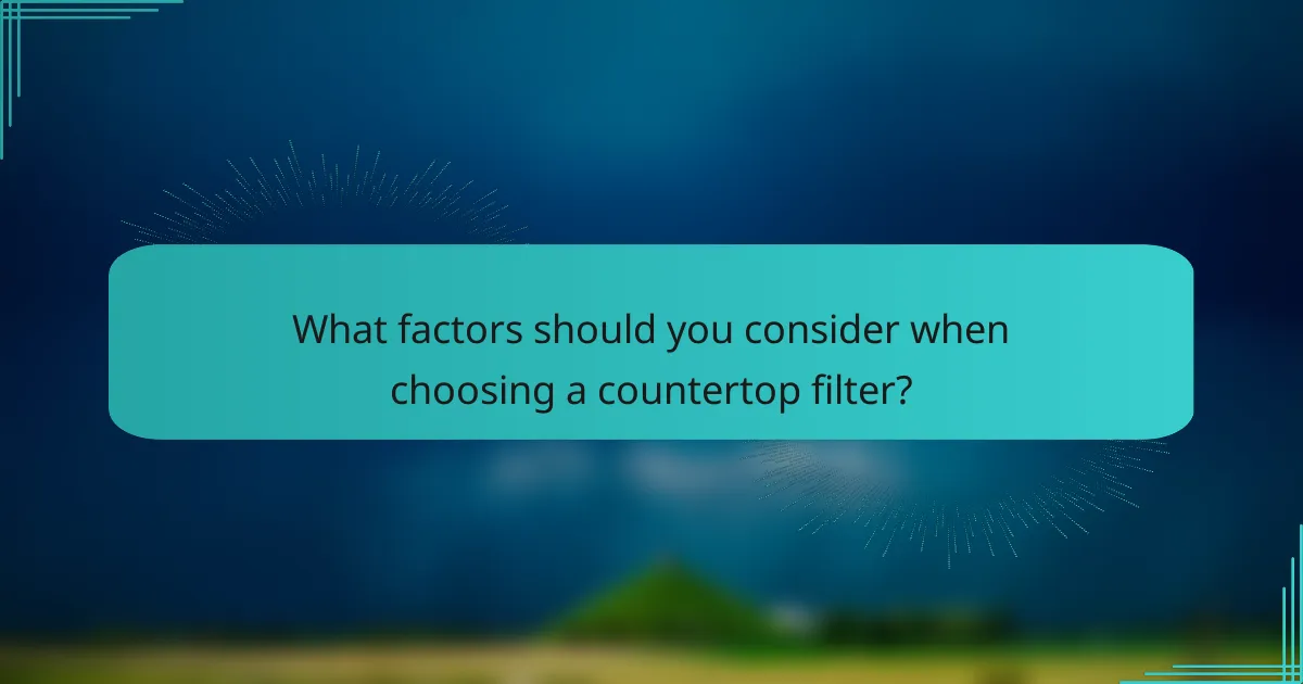 What factors should you consider when choosing a countertop filter?