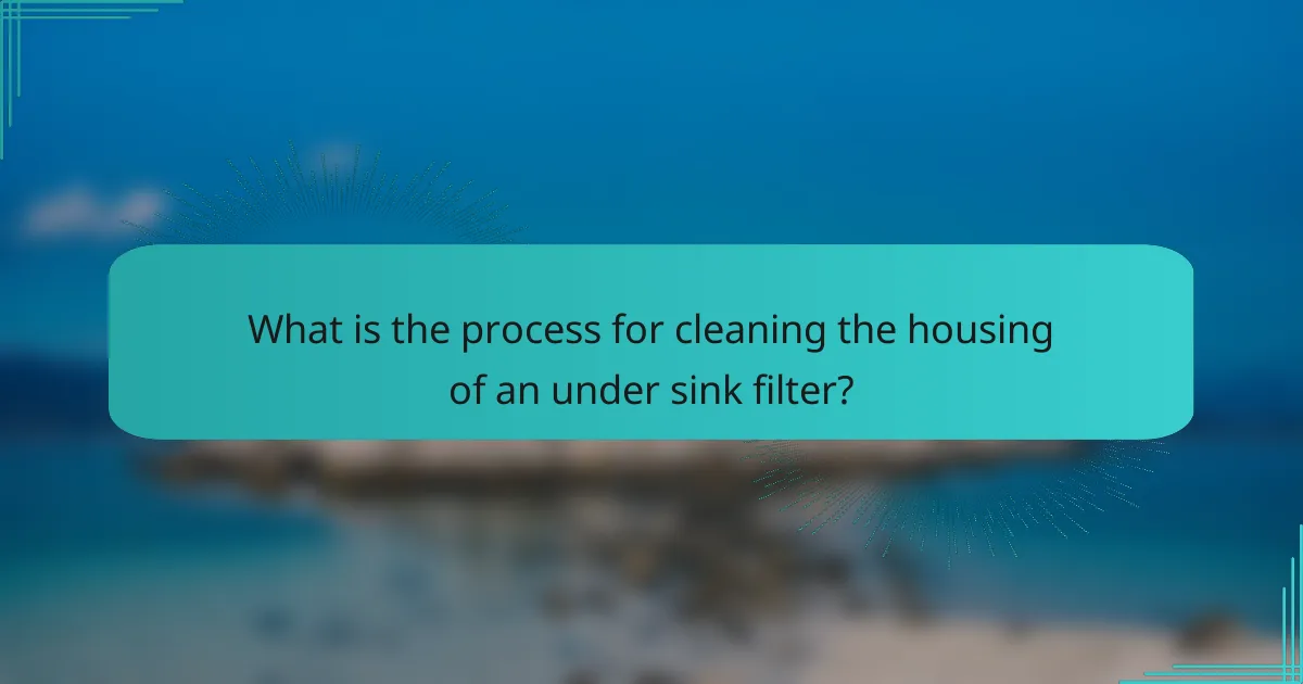 What is the process for cleaning the housing of an under sink filter?