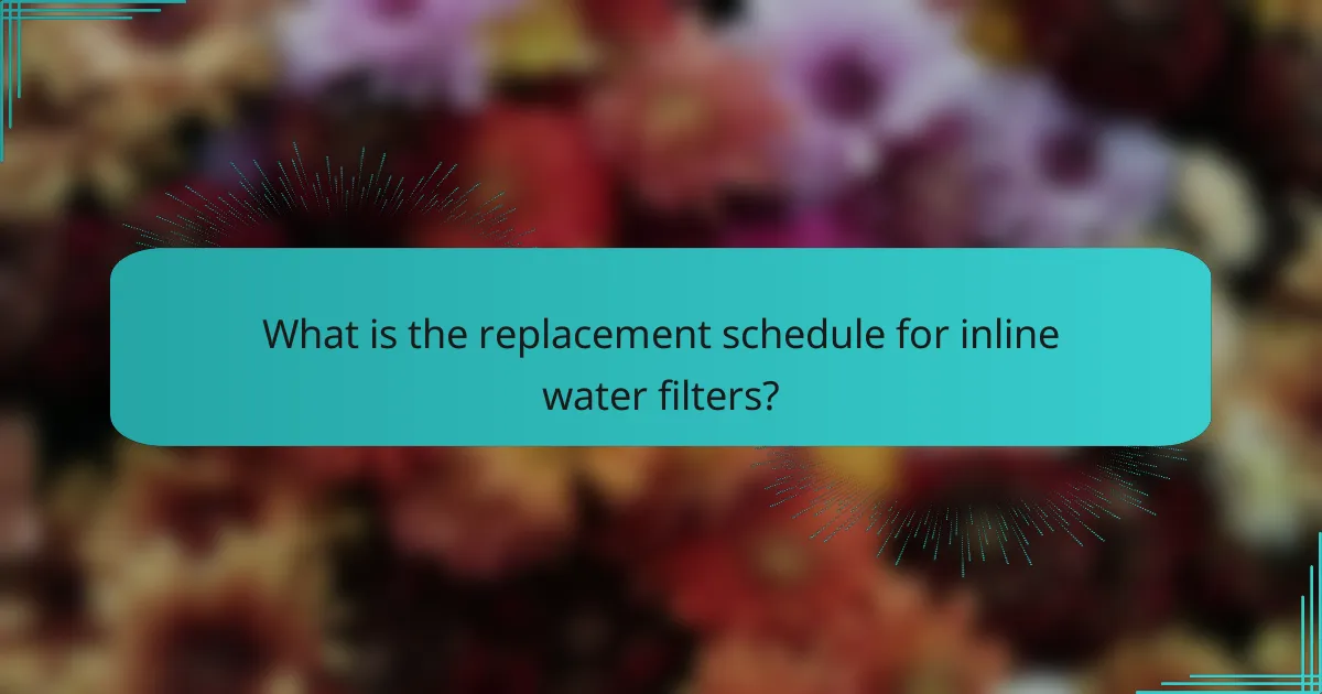 What is the replacement schedule for inline water filters?