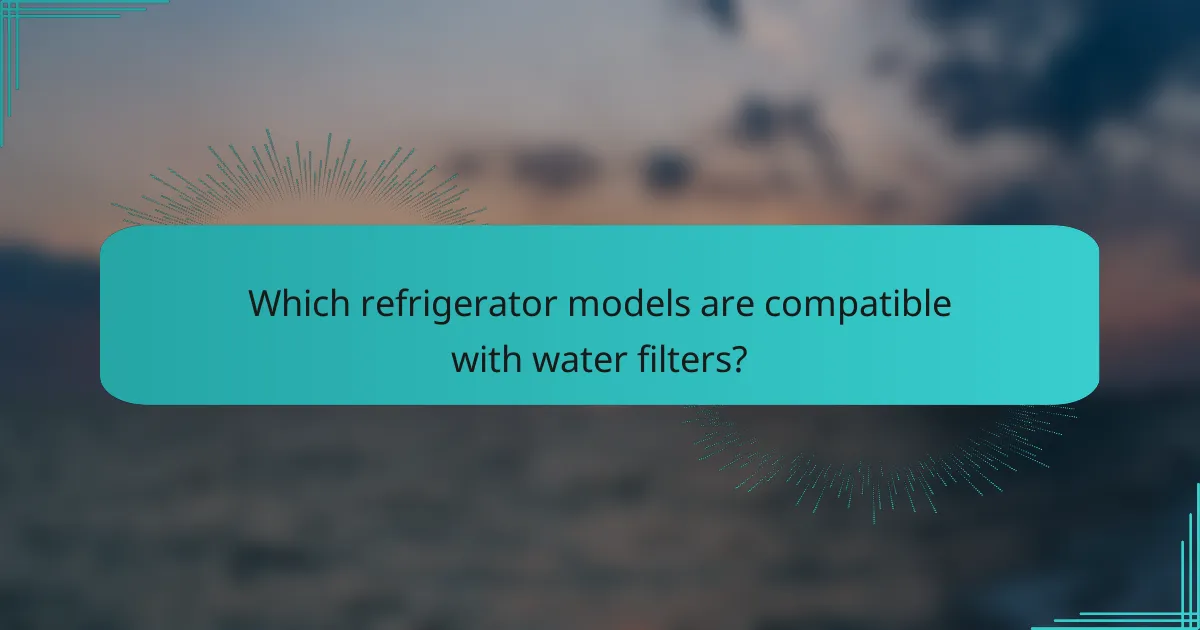 Which refrigerator models are compatible with water filters?